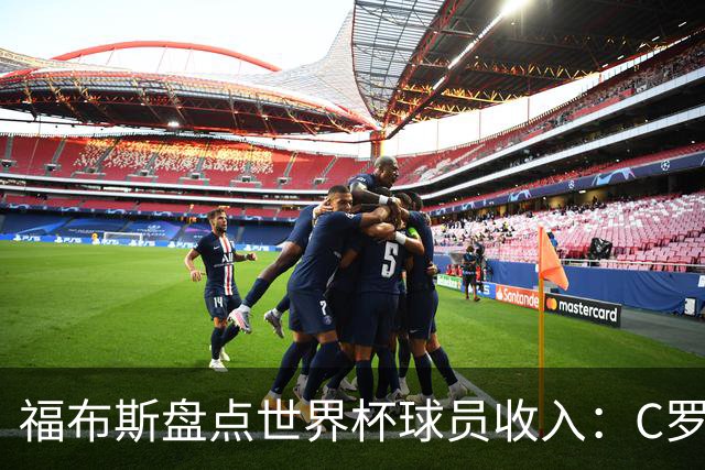 福布斯盘点世界杯球员收入：C罗3亿美元居首 梅西第2内马尔第11